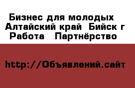 Бизнес для молодых - Алтайский край, Бийск г. Работа » Партнёрство   